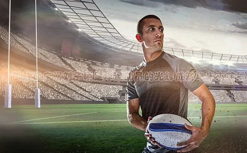 头号玩家娱乐平台字节跳动全面解读广州刘子硕足球运动员的光辉成就与未来前景