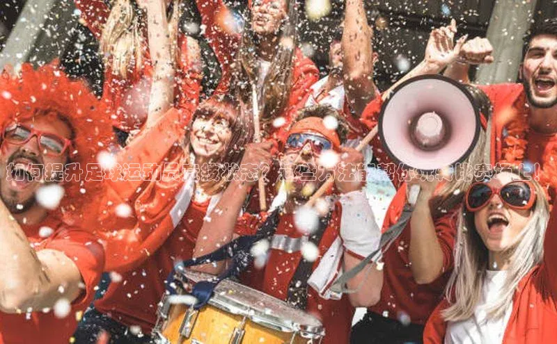 龙8客户端登录_官网app下载彩讯股份如何提升足球运动员竞技状态？这些方法能帮你玩转比赛场上！