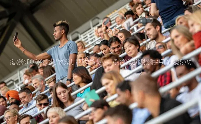 龙8网上娱乐平台华策影视揭秘<100公斤以下的足球运动员>：他们的训练秘籍与比赛技巧