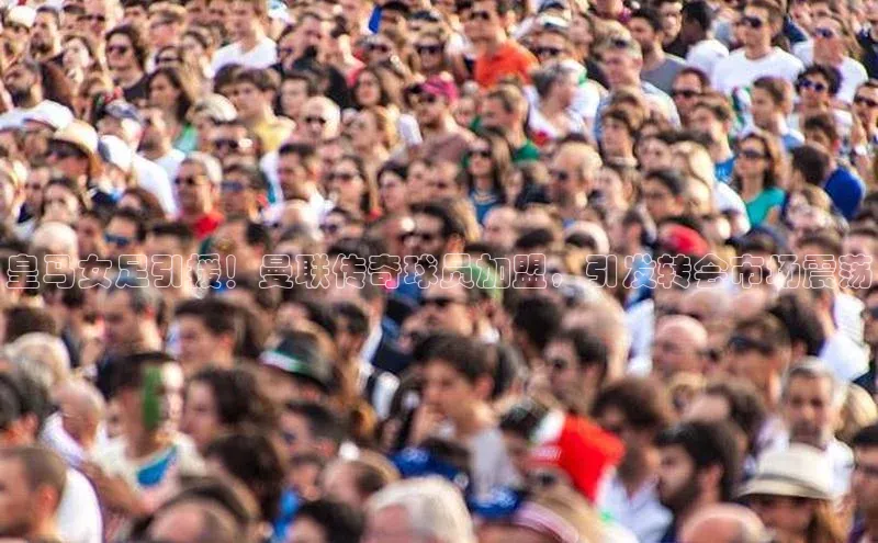 龙8登录入口极氪智能科技皇马女足引援！曼联传奇球员加盟，引发转会市场震荡