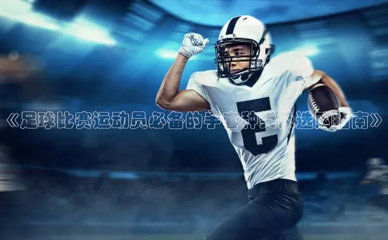 long8唯一中国官方网站阿里尔公司《足球比赛运动员必备的手套种类及选购指南》