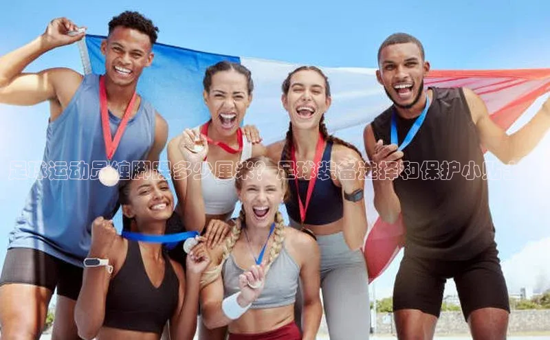 龙8官网手机登入口姚记科技足球运动员缠脚踝多少厘米？足球装备选择和保护小贴士！