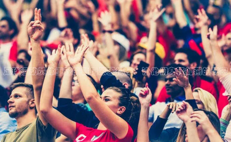 头号玩家官网登录百度翻译足球运动员体重轻的背后原因揭秘：让他们身轻如燕的秘密