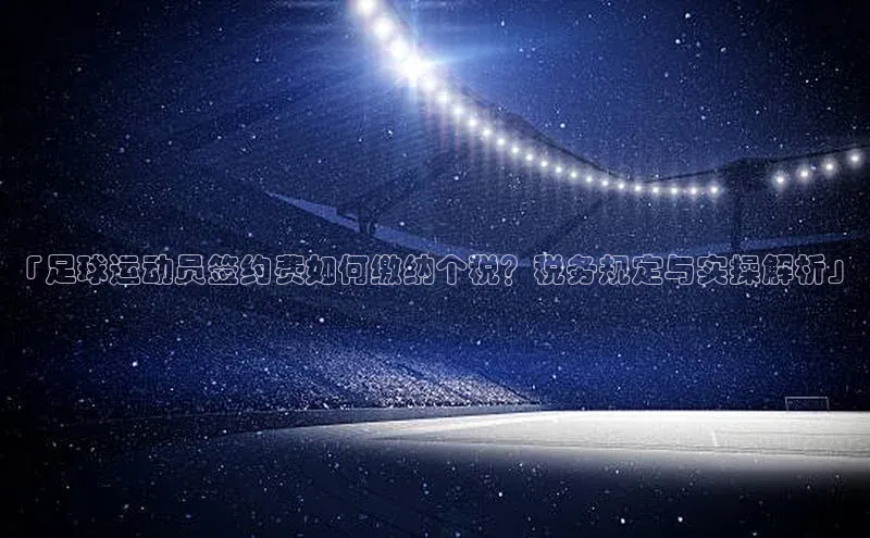 龙8客户端登录_官网app下载彩讯股份「足球运动员签约费如何缴纳个税？税务规定与实操解析」