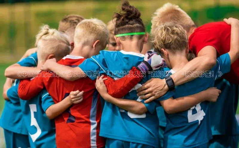 龙八国际app官方下载百度手机卫士《中国最像足球运动员的明星，谁是最惊人的 \