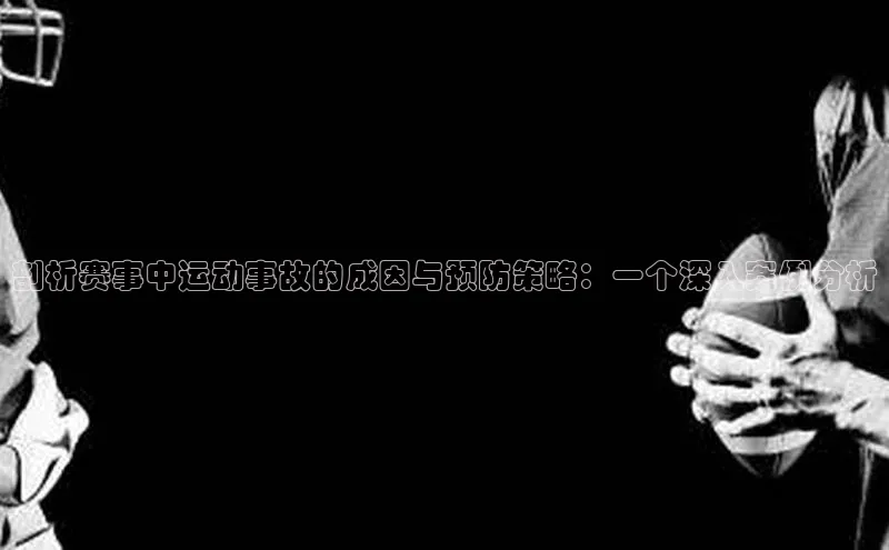 头号玩家龙八国际网址百度众测剖析赛事中运动事故的成因与预防策略：一个深入案例分析