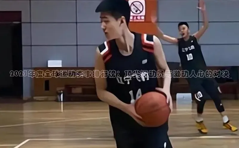 龙8官网游戏百度取证2023年度全球运动赛事排行榜：顶尖运动员与激动人心的对决