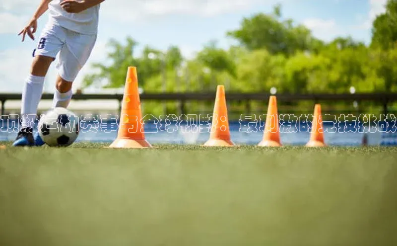 头号玩家游戏平台百度人工翻译顶级运动赛事与全球视野：最刺激的竞技挑战