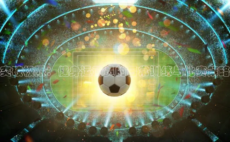 龙8网页版登录官网雷柏科技突破极限：健身运动员的日常训练与比赛策略