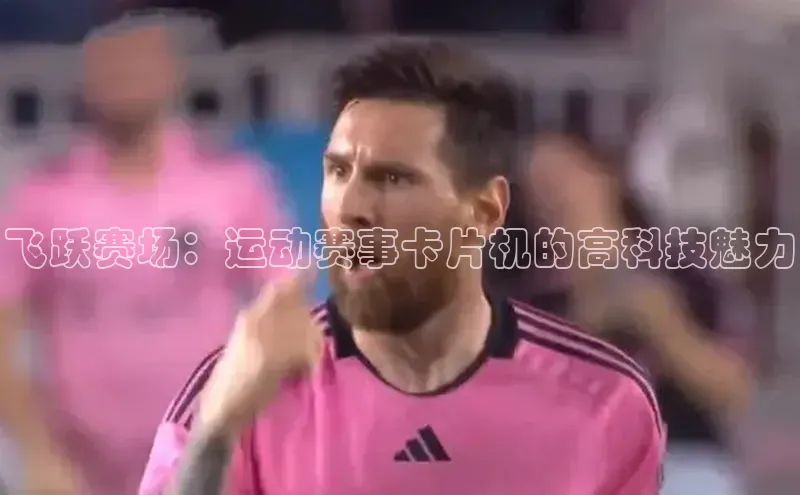 龙8登录入口百度搜索资源平台飞跃赛场：运动赛事卡片机的高科技魅力