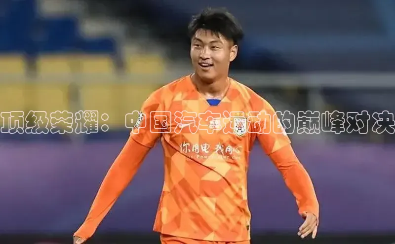 顶级荣耀：中国汽车运动的巅峰对决