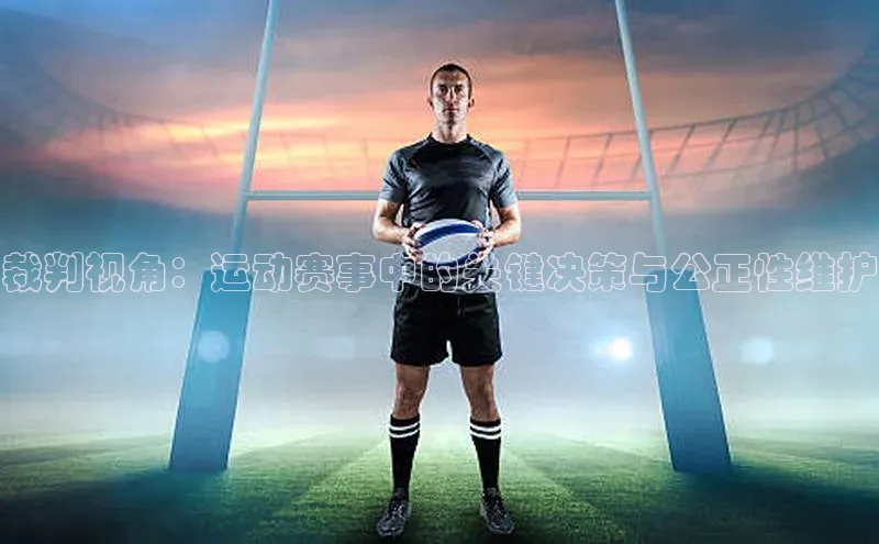 裁判视角：运动赛事中的关键决策与公正性维护