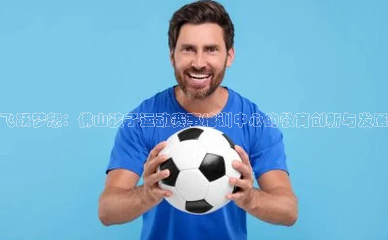 飞跃梦想：佛山孩子运动赛事培训中心的教育创新与发展