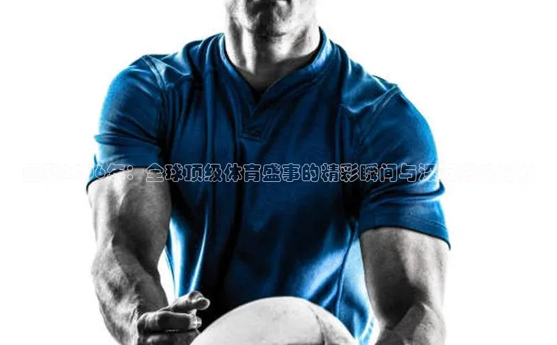 回顾2006年：全球顶级体育盛事的精彩瞬间与深远影响分析