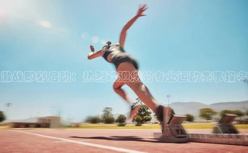 激战即刻启动：热烈欢迎您的专业运动赛事报名