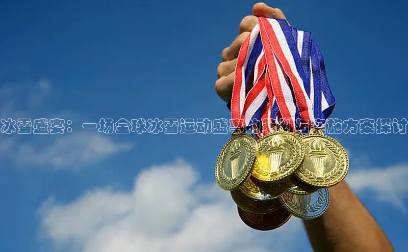 冰雪盛宴：一场全球冰雪运动盛事的策划与实施方案探讨