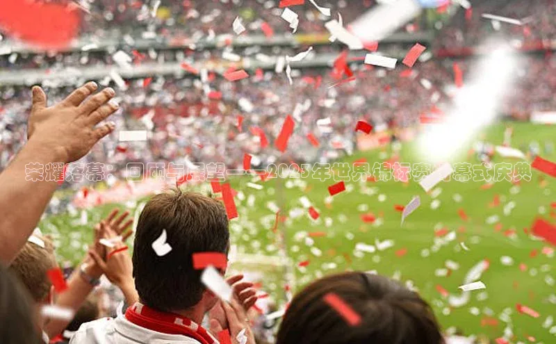 荣耀落幕：回顾与展望——2023年世界锦标赛闭幕式庆典