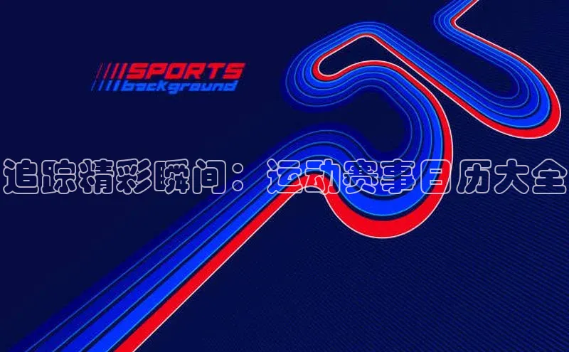 追踪精彩瞬间：运动赛事日历大全