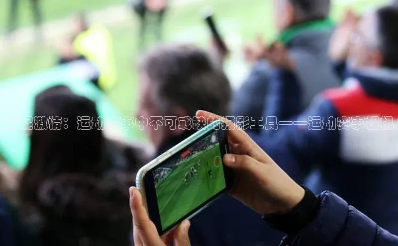 捕捉激情：运动赛事中不可或缺的摄影工具——运动赛事相机