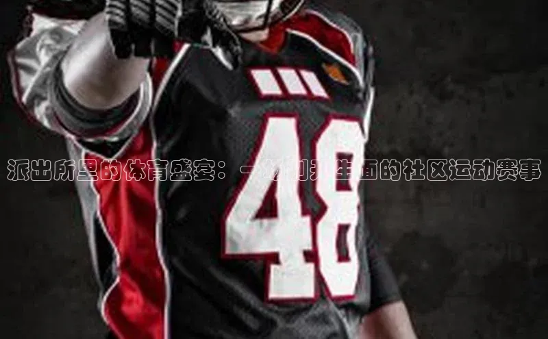 派出所里的体育盛宴：一场别开生面的社区运动赛事