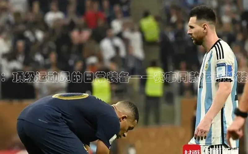 ：顶级运动员的日常装备——赛事同款运动球鞋