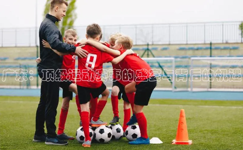 广东：顶级运动赛事的盛宴与背后的机遇