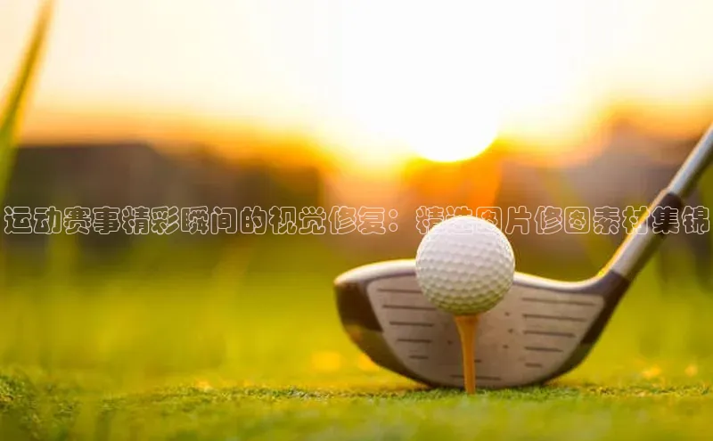 运动赛事精彩瞬间的视觉修复：精选图片修图素材集锦