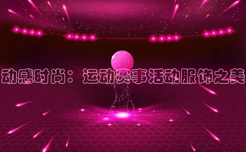 动感时尚：运动赛事活动服饰之美