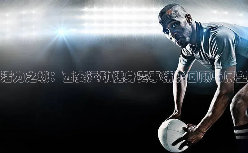 活力之城：西安运动健身赛事精彩回顾与展望
