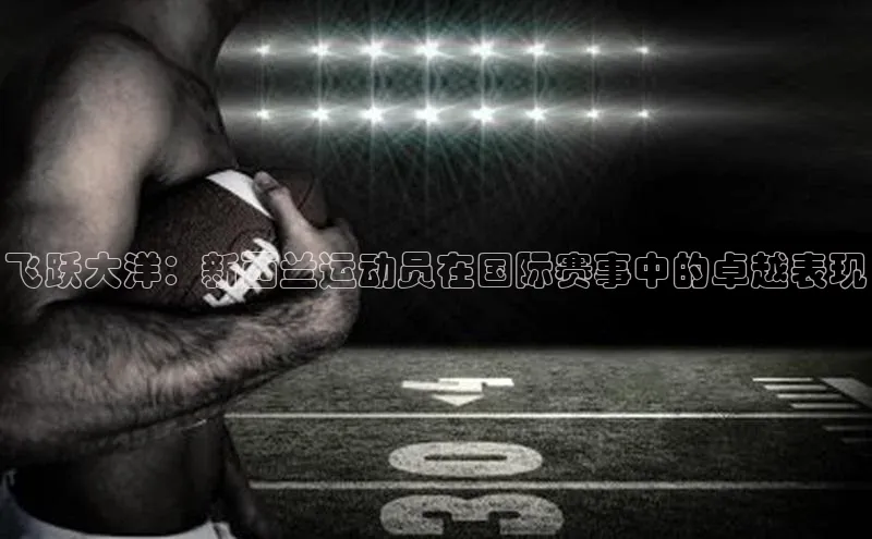 飞跃大洋：新西兰运动员在国际赛事中的卓越表现