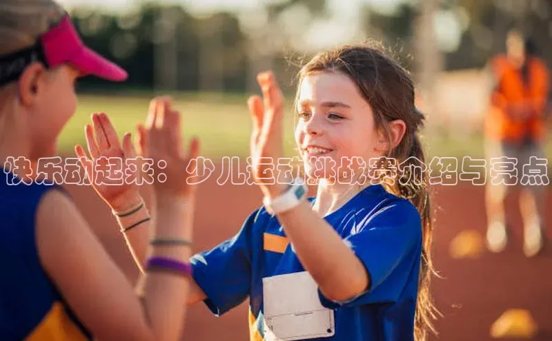 快乐动起来：少儿运动挑战赛介绍与亮点