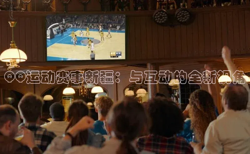 QQ运动赛事新疆：与互动的全新视角