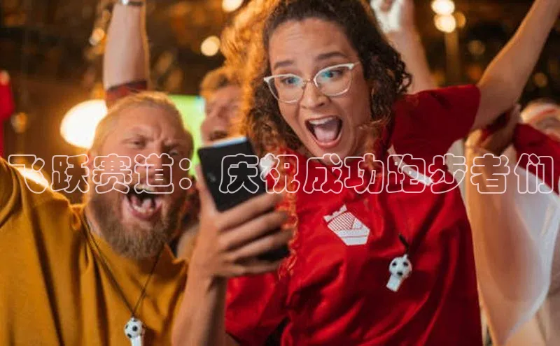 飞跃赛道：庆祝成功跑步者们