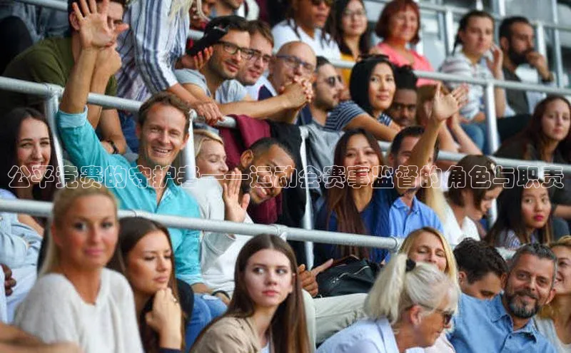 公平竞赛的守护者——运动会赛事监督的角色与职责