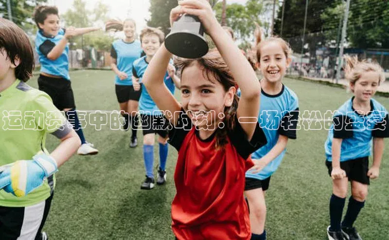 运动赛事中的幽默时刻：一场轻松的盛宴