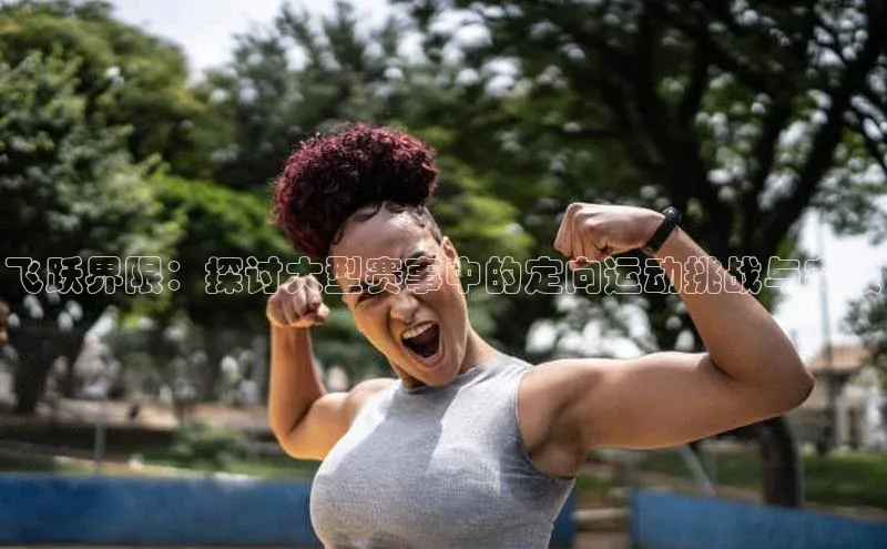 飞跃界限：探讨大型赛事中的定向运动挑战与突破