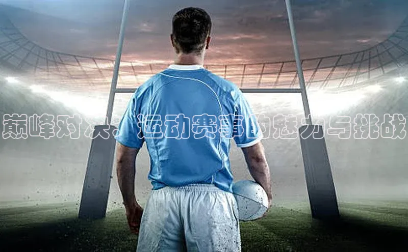 巅峰对决：运动赛事的魅力与挑战