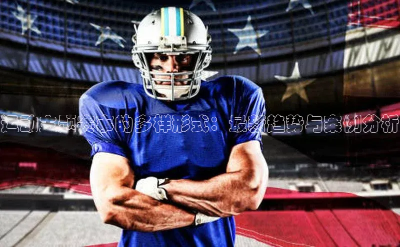 运动主题赛事的多样形式：最新趋势与案例分析