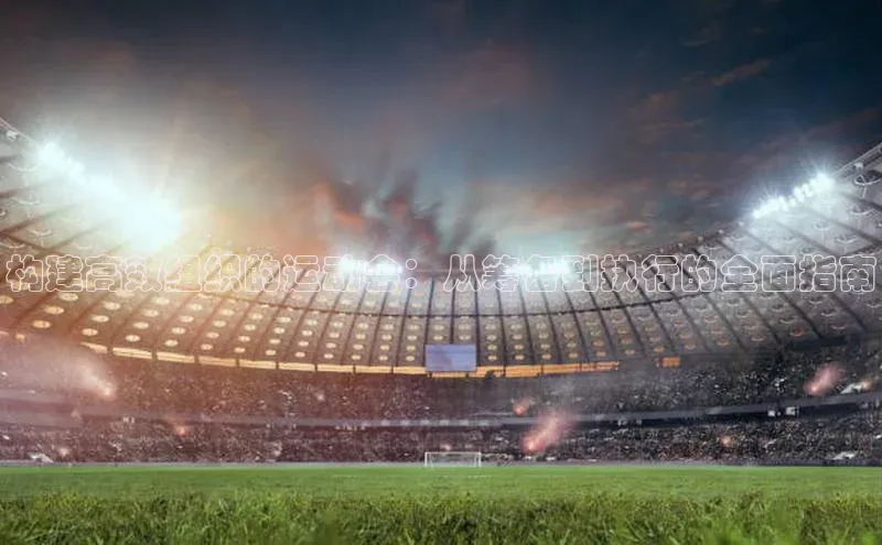 构建高效组织的运动会：从筹备到执行的全面指南