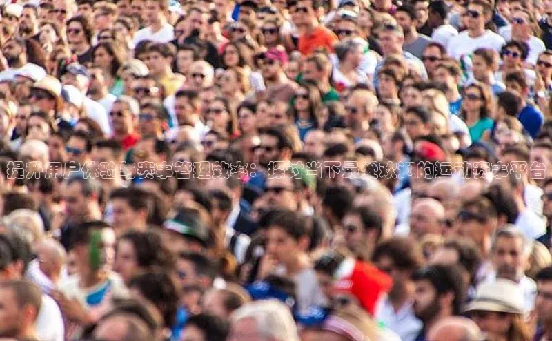 提升用户体验与赛事管理效率：探讨当下最受欢迎的运动赛事平台