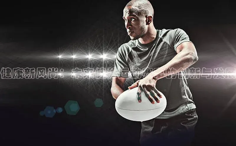 健康新风尚：未来健体运动赛事的创新与发展