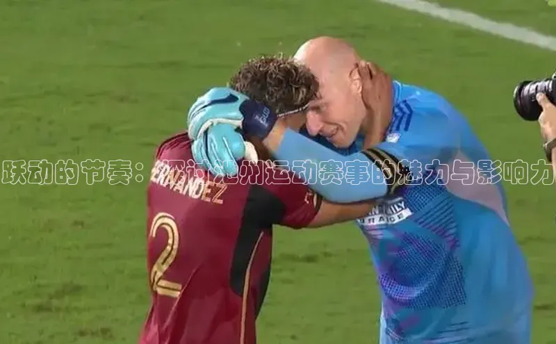 跃动的节奏：探讨池州运动赛事的魅力与影响力