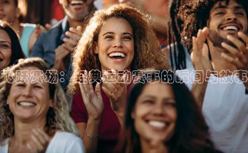 飞跃赛场：经典运动赛事的瞬间与故事