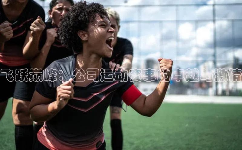 飞跃巅峰：公司运动赛事的卓越与激情