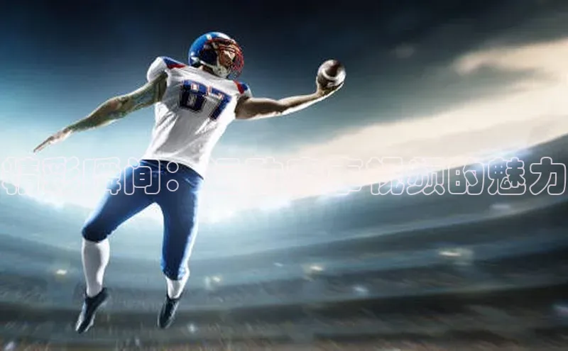 精彩瞬间：运动赛事视频的魅力