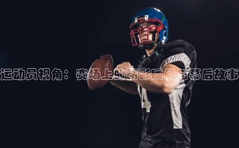 运动员视角：赛场上的精彩瞬间与幕后故事