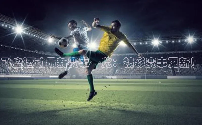 飞盘运动最新赛事一览：精彩赛事更新！