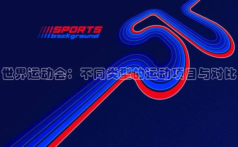 世界运动会：不同类型的运动项目与对比