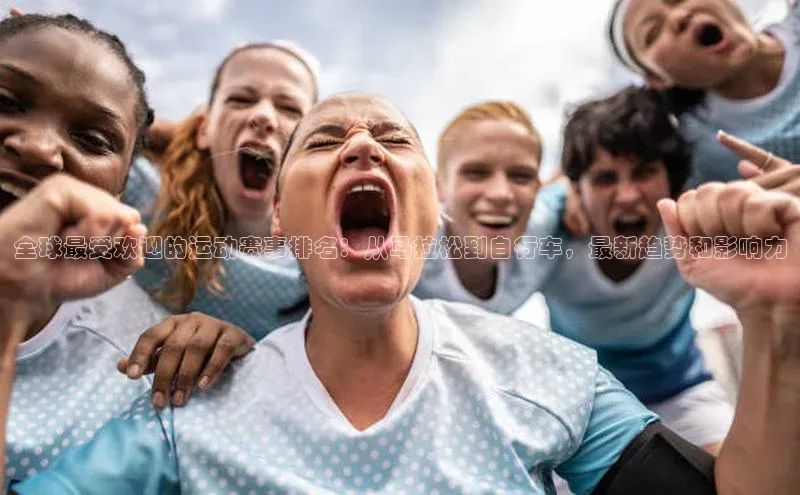 全球最受欢迎的运动赛事排名：从马拉松到自行车，最新趋势和影响力