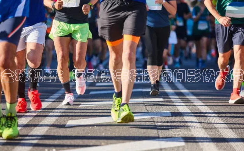 全球视野：运动赛事精彩瞬间影像大赏